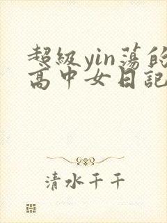 超级yin荡的高中女日记h