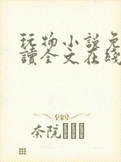 玩物小说免费阅读全文在线阅笔趣阁无弹窗