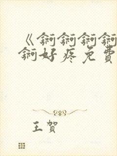 《锕锕锕锕锕锕锕好疼免费视频》