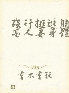 强行挺进朋友漂亮人妻身体