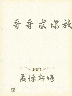 哥哥求你放了我