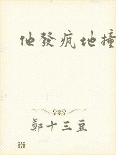 他发疯地撞着他