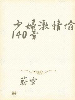 少妇激情偷公乱140章