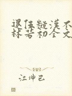 退伍糙汉不经撩林若初全文