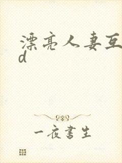 漂亮人妻互换hd