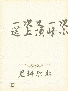 一次又一次把她送上顶峰小说