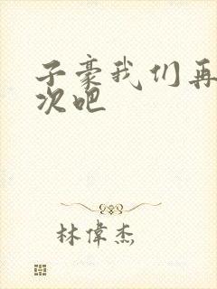 子豪我们再做一次吧
