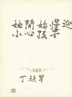 她开始慢迎迎合小心孩子