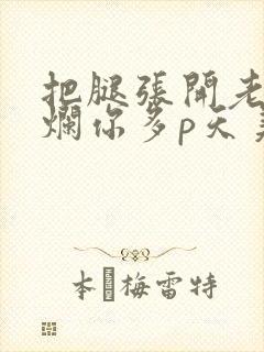 把腿张开老子臊烂你多p天美传媒