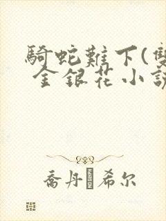 骑蛇难下(双) 金银花小说