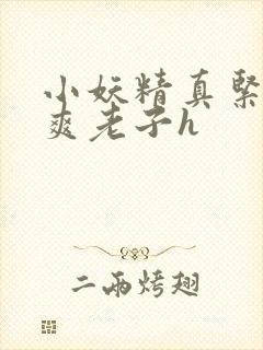 小妖精真紧h嘶爽老子h