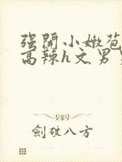 强开小嫩苞h文高辣h文男男