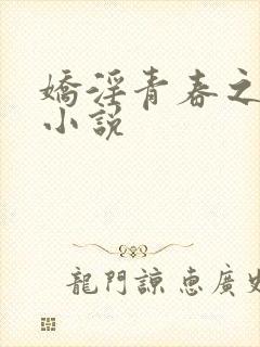 娇淫青春之放纵小说