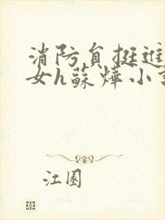 消防员挺进乖乖女h苏烨小说