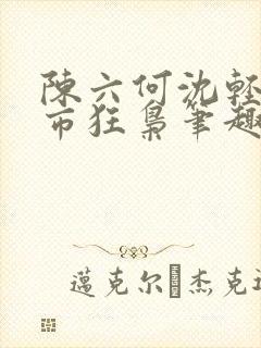 陈六何沈轻舞都市狂枭笔趣阁
