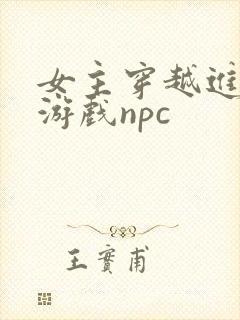 女主穿越进18游戏npc
