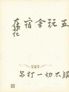 在宿舍玩五个校花