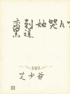 脔到她哭h宫交黑道