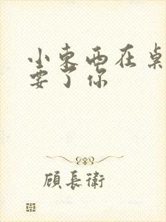 小东西在桌子上要了你封面
