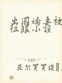 出国娇妻被黑人征服小说