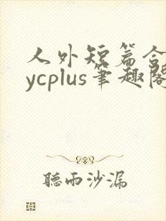 人外短篇合集bycplus笔趣阁