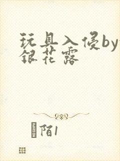 玩具入侵by金银花露