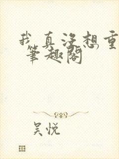 我真没想重生啊 笔趣阁封面