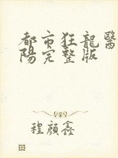 都市狂龙医仙林阳完整版