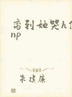 脔到她哭h修仙np