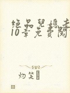 绝品儿媳老马第10章免费阅读