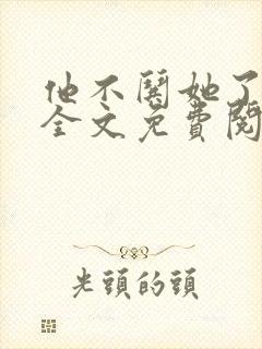 他不哄她了小说全文免费阅读