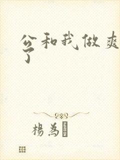 公和我做爽死我了