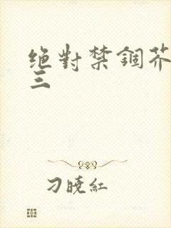 绝对禁锢芥末三三