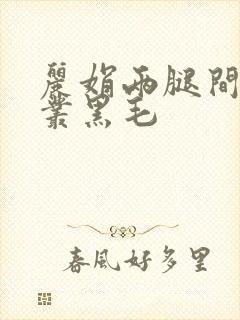 丽娟两腿间一大丛黑毛
