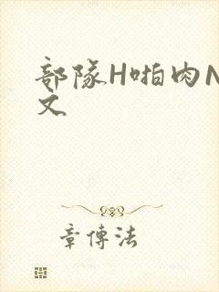 部队H啪肉NP文