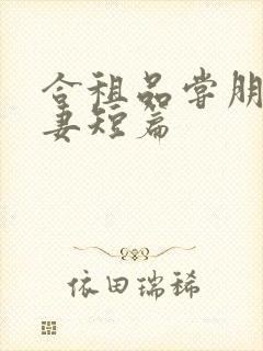 合租品尝朋友娇妻短篇