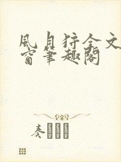 风月狩全文无弹窗笔趣阁