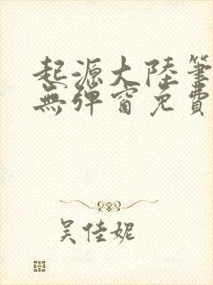 起源大陆笔趣阁无弹窗免费阅读