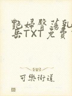 艳妇臀荡乳欲伦岳TXT免费下载