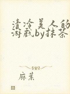 清冷美人的神奇游戏by抹茶冰