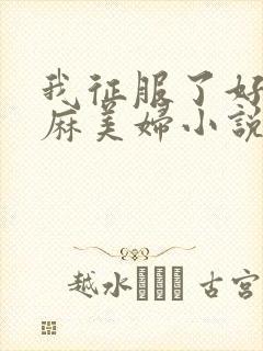 我征服了好友麻麻美妇小说