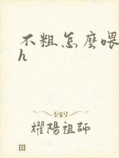 不粗怎么喂饱你h