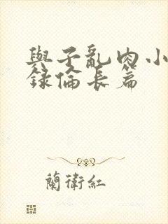 与子乱肉小说目录伦长篇
