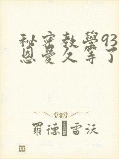 秘密教学93话恩爱久等了免费阅读