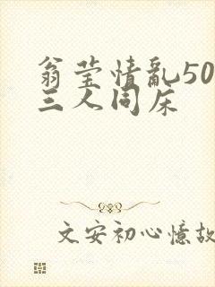 翁莹情乱50章三人同床