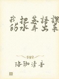 我把英语课代表的水弄出来了