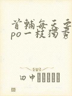首辅每天要不够po一枝独秀