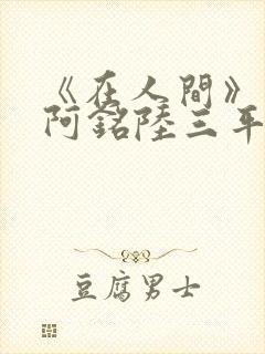 《在人间》采薇阿铭陆三平小说封面