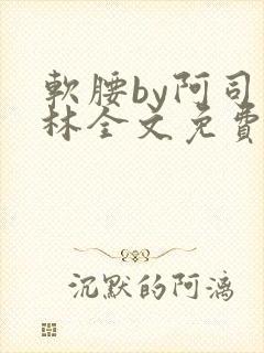 软腰by阿司匹林全文免费阅读