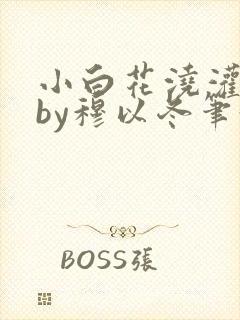 小白花浇灌日常by穆以冬笔趣阁